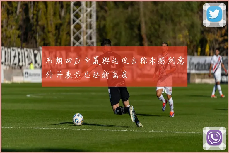 布朗回应今夏舆论攻击称未感到意外并表示已达新高度