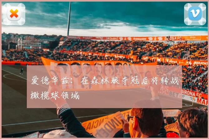 爱德华兹：在森林狼夺冠后将转战橄榄球领域
