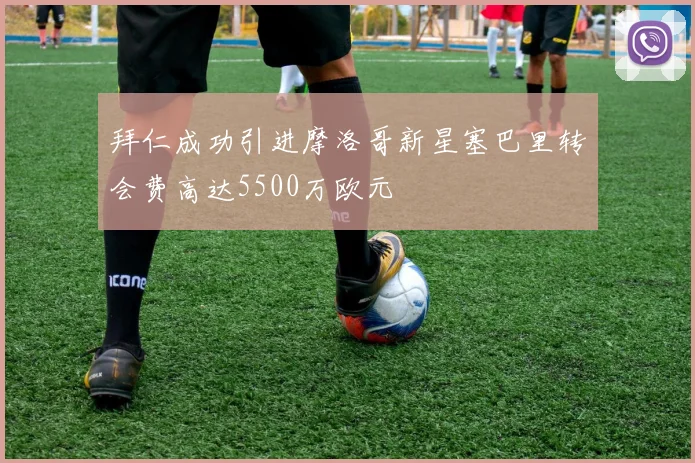 拜仁成功引进摩洛哥新星塞巴里转会费高达5500万欧元