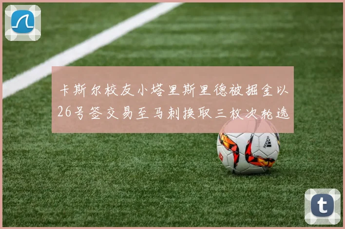卡斯尔校友小塔里斯里德被掘金以26号签交易至马刺换取三枚次轮选秀权